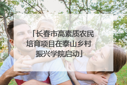 长春市高素质农民培育项目在泰山乡村振兴学院启动
