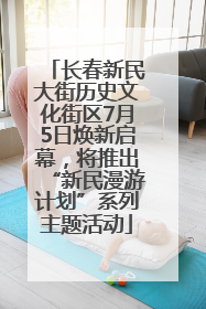 长春新民大街历史文化街区7月5日焕新启幕，将推出“新民漫游计划”系列主题活动