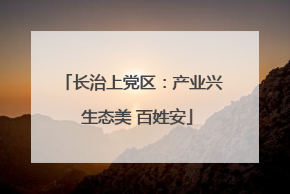 长治上党区：产业兴 生态美 百姓安