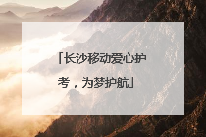 长沙移动爱心护考，为梦护航