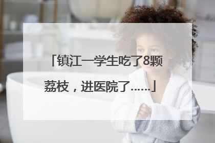 镇江一学生吃了8颗荔枝，进医院了……