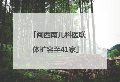 闽西南儿科医联体扩容至41家