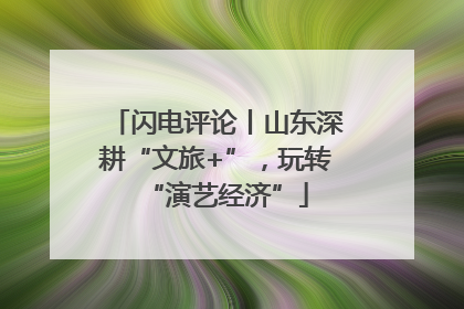 闪电评论丨山东深耕“文旅+”，玩转“演艺经济”