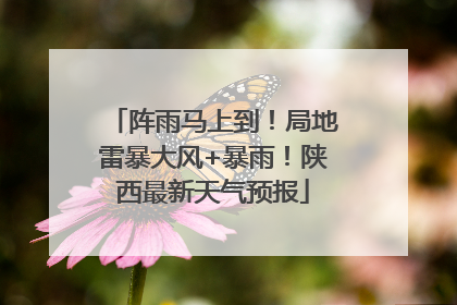 阵雨马上到！局地雷暴大风+暴雨！陕西最新天气预报