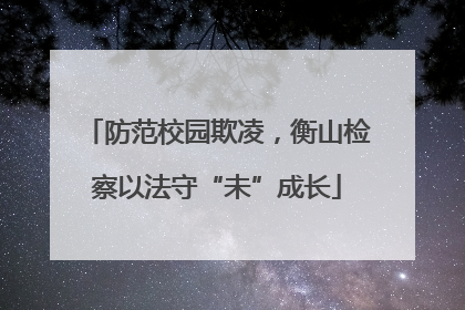 防范校园欺凌，衡山检察以法守“未”成长