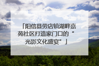 阳信县劳店镇湖畔嘉苑社区打造家门口的“光影文化盛宴”