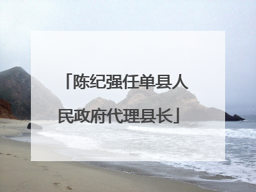 陈纪强任单县人民政府代理县长