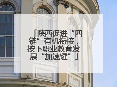 陕西促进“四链”有机衔接，按下职业教育发展“加速键”