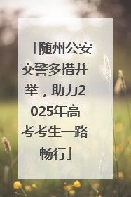 随州公安交警多措并举，助力2025年高考考生一路畅行