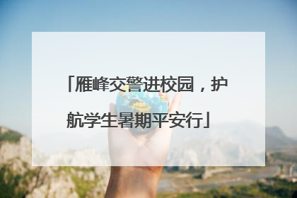 雁峰交警进校园，护航学生暑期平安行