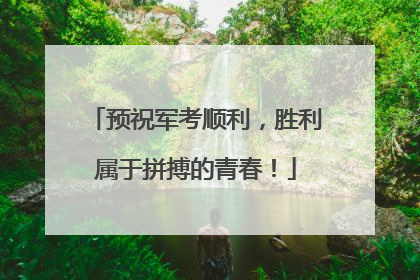 预祝军考顺利，胜利属于拼搏的青春！