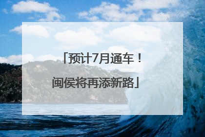 预计7月通车！闽侯将再添新路