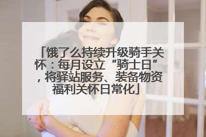 饿了么持续升级骑手关怀：每月设立“骑士日”，将驿站服务、装备物资福利关怀日常化
