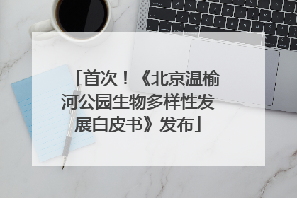 首次！《北京温榆河公园生物多样性发展白皮书》发布