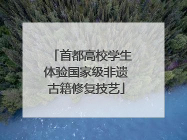 首都高校学生体验国家级非遗古籍修复技艺