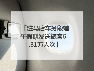驻马店车务段端午假期发送旅客6.31万人次