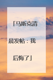 马斯克清晨发帖：我后悔了