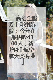 高招全服务丨郑州航院：今年在豫招收4100人，新增4个航空航天类专业