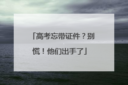 高考忘带证件？别慌！他们出手了
