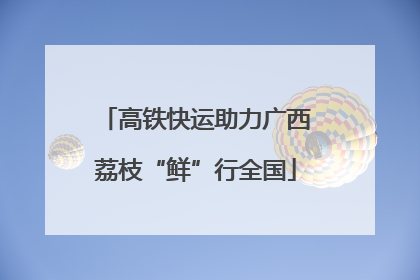 高铁快运助力广西荔枝“鲜”行全国