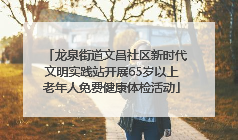 龙泉街道文昌社区新时代文明实践站开展65岁以上老年人免费健康体检活动