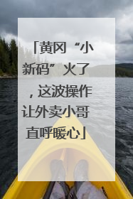 黄冈“小新码”火了，这波操作让外卖小哥直呼暖心