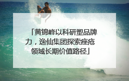 黄锦峰以科研塑品牌力，逸仙集团探索痤疮领域长期价值路径