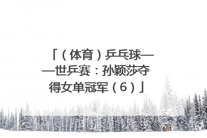 （体育）乒乓球——世乒赛：孙颖莎夺得女单冠军（6）