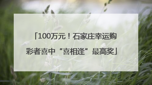 100万元！石家庄幸运购彩者喜中“喜相逢”最高奖