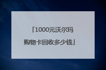 1000元沃尔玛购物卡回收多少钱