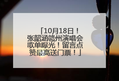 10月18日！张韶涵赣州演唱会歌单曝光！留言点赞最高送门票！
