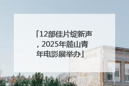 12部佳片绽新声，2025年麓山青年电影展举办