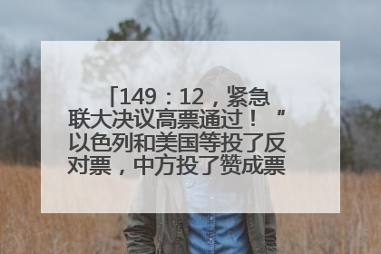 149：12，紧急联大决议高票通过！“以色列和美国等投了反对票，中方投了赞成票，19国弃权”