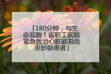 180分钟，与生命赛跑！省职工医院紧急救治心脏破裂危重妙龄患者