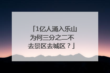 1亿人涌入乐山 为何三分之二不去景区去城区？