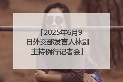 2025年6月9日外交部发言人林剑主持例行记者会