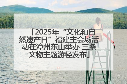 2025年“文化和自然遗产日”福建主会场活动在漳州东山举办 三条文物主题游径发布