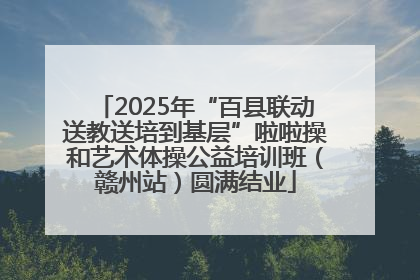 2025年“百县联动送教送培到基层”啦啦操和艺术体操公益培训班（赣州站）圆满结业