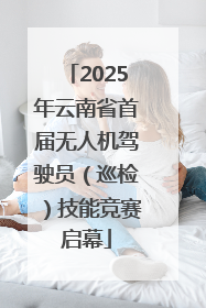 2025年云南省首届无人机驾驶员（巡检）技能竞赛启幕