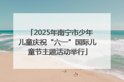 2025年南宁市少年儿童庆祝“六一”国际儿童节主题活动举行