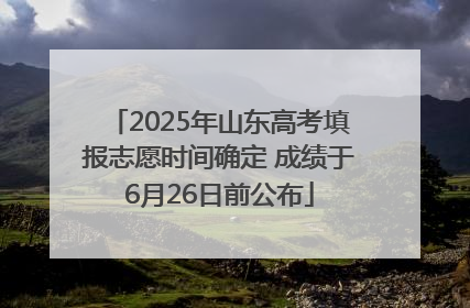 2025年山东高考填报志愿时间确定 成绩于6月26日前公布