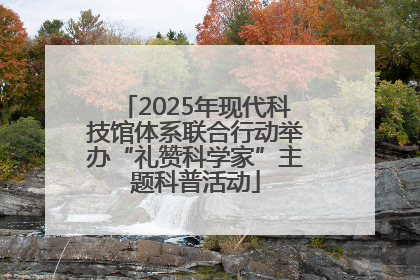 2025年现代科技馆体系联合行动举办“礼赞科学家”主题科普活动