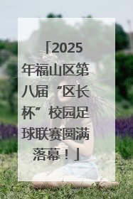 2025年福山区第八届“区长杯”校园足球联赛圆满落幕！
