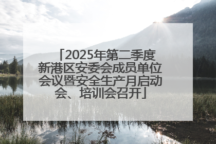 2025年第二季度新港区安委会成员单位会议暨安全生产月启动会、培训会召开