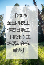 2025全国科技工作者日浙江（杭州）主场活动在杭举办