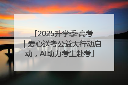 2025升学季·高考｜爱心送考公益大行动启动，AI助力考生赴考