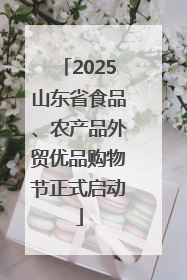 2025山东省食品、农产品外贸优品购物节正式启动