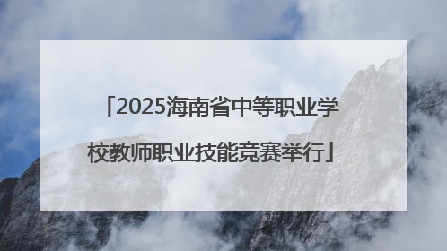 2025海南省中等职业学校教师职业技能竞赛举行