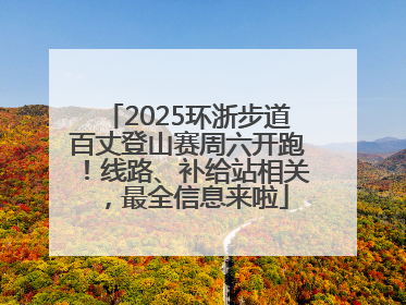 2025环浙步道百丈登山赛周六开跑！线路、补给站相关，最全信息来啦