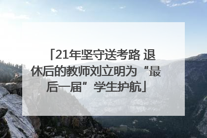 21年坚守送考路 退休后的教师刘立明为“最后一届”学生护航